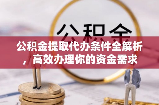 鄄城公积金提取代办条件全解析，高效办理你的资金需求