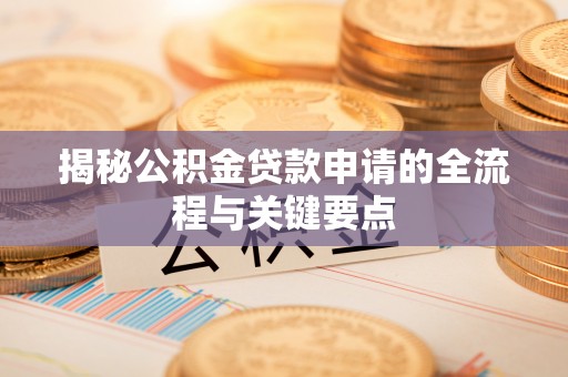 鄄城揭秘公积金贷款申请的全流程与关键要点