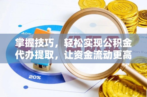 鄄城掌握技巧，轻松实现公积金代办提取，让资金流动更高效