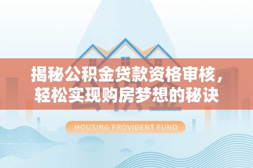 鄄城揭秘公积金贷款资格审核，轻松实现购房梦想的秘诀