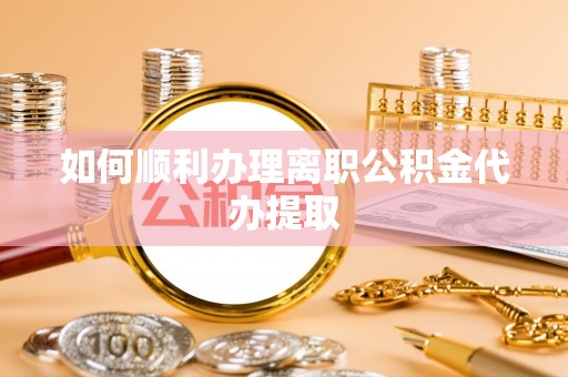 鄄城如何顺利办理离职公积金代办提取