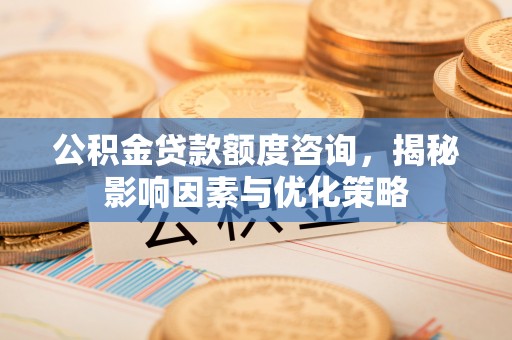 鄄城公积金贷款额度咨询，揭秘影响因素与优化策略