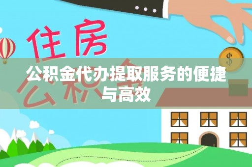 鄄城公积金代办提取服务的便捷与高效