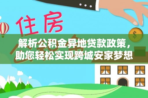 鄄城解析公积金异地贷款政策，助您轻松实现跨城安家梦想