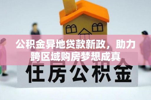鄄城公积金异地贷款新政，助力跨区域购房梦想成真