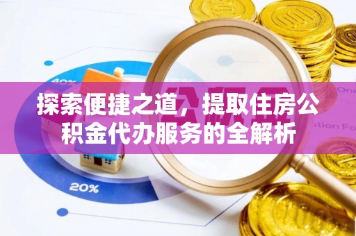 鄄城探索便捷之道，提取住房公积金代办服务的全解析