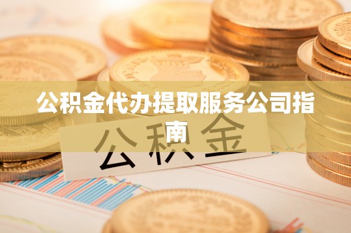 鄄城公积金代办提取服务公司指南