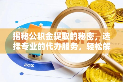 鄄城揭秘公积金提取的秘密，选择专业的代办服务，轻松解决你的难题