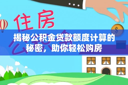鄄城揭秘公积金贷款额度计算的秘密，助你轻松购房