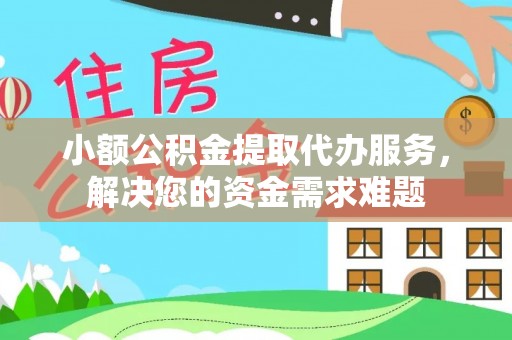 鄄城小额公积金提取代办服务，解决您的资金需求难题
