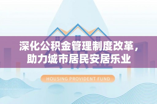 鄄城深化公积金管理制度改革，助力城市居民安居乐业