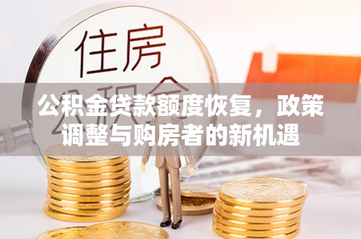 鄄城公积金贷款额度恢复，政策调整与购房者的新机遇