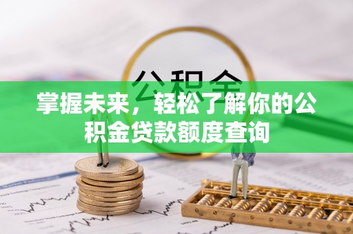 鄄城掌握未来，轻松了解你的公积金贷款额度查询