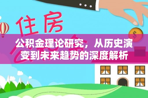 鄄城公积金理论研究，从历史演变到未来趋势的深度解析