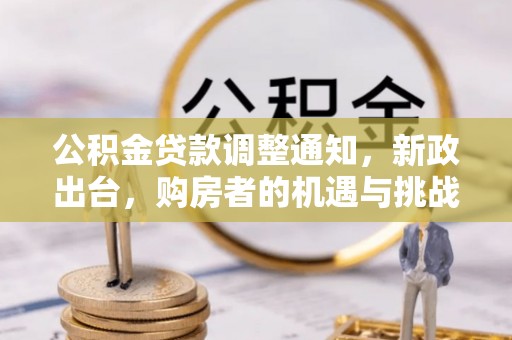 鄄城公积金贷款调整通知，新政出台，购房者的机遇与挑战