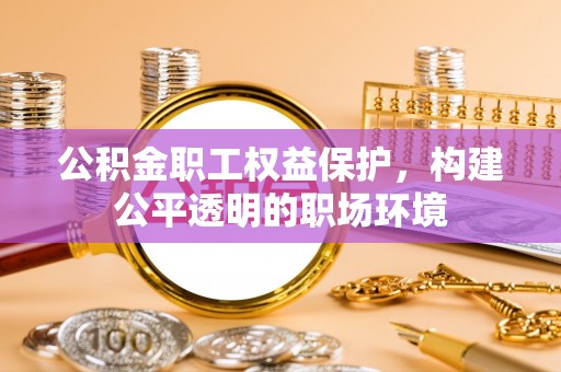 鄄城公积金职工权益保护，构建公平透明的职场环境