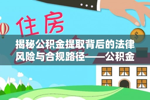 鄄城揭秘公积金提取背后的法律风险与合规路径——公积金代办提取违法不？