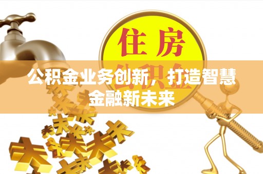 鄄城公积金业务创新，打造智慧金融新未来