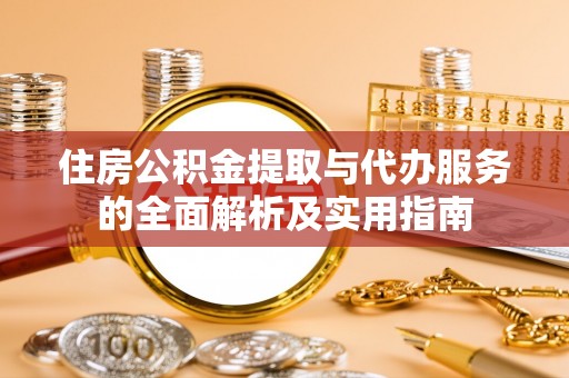 鄄城住房公积金提取与代办服务的全面解析及实用指南