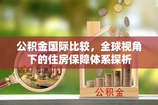 鄄城公积金国际比较，全球视角下的住房保障体系探析