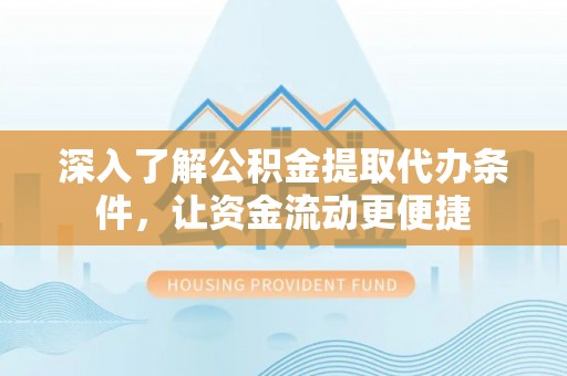 鄄城深入了解公积金提取代办条件，让资金流动更便捷