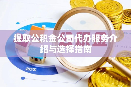 鄄城提取公积金公司代办服务介绍与选择指南