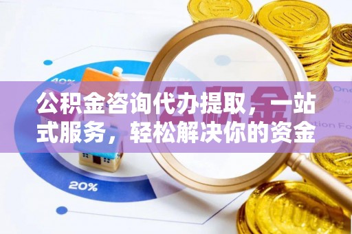 鄄城公积金咨询代办提取，一站式服务，轻松解决你的资金难题