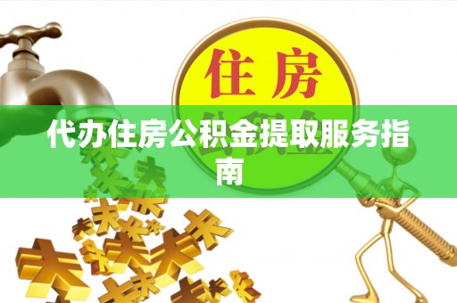 鄄城代办住房公积金提取服务指南