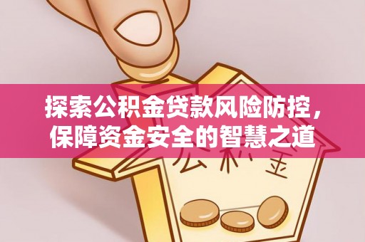 鄄城探索公积金贷款风险防控，保障资金安全的智慧之道