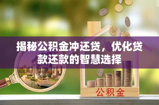 鄄城揭秘公积金冲还贷，优化贷款还款的智慧选择