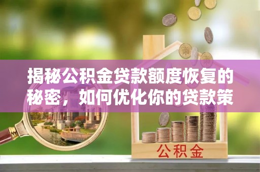 鄄城揭秘公积金贷款额度恢复的秘密，如何优化你的贷款策略
