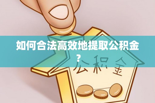 鄄城如何合法高效地提取公积金？