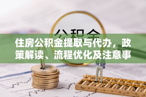 鄄城住房公积金提取与代办，政策解读、流程优化及注意事项