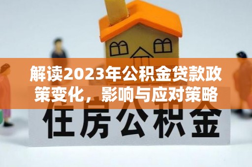 鄄城解读2023年公积金贷款政策变化，影响与应对策略