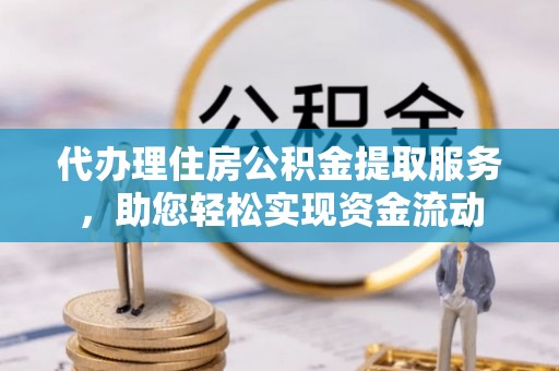 鄄城代办理住房公积金提取服务，助您轻松实现资金流动