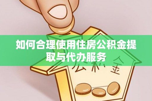 鄄城如何合理使用住房公积金提取与代办服务