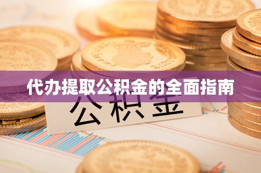 鄄城代办提取公积金的全面指南