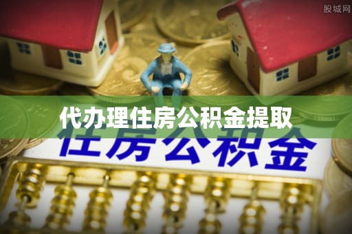 鄄城代办理住房公积金提取