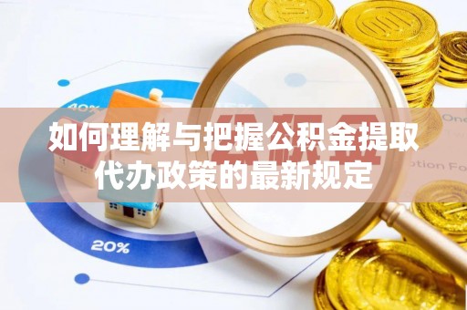 鄄城如何理解与把握公积金提取代办政策的最新规定
