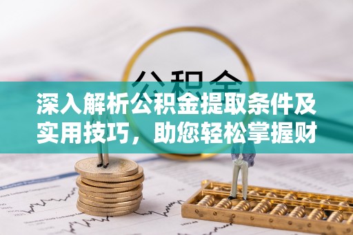 鄄城深入解析公积金提取条件及实用技巧，助您轻松掌握财富管理