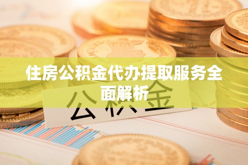 鄄城住房公积金代办提取服务全面解析