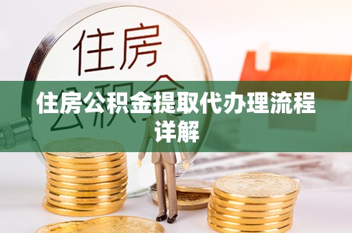 鄄城住房公积金提取代办理流程详解