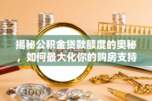 鄄城揭秘公积金贷款额度的奥秘，如何最大化你的购房支持？