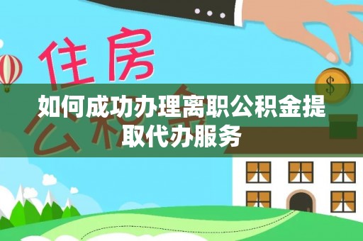 鄄城如何成功办理离职公积金提取代办服务