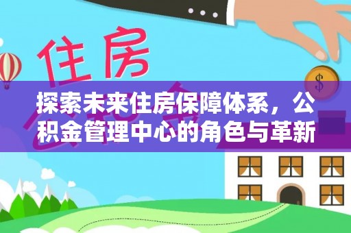 鄄城探索未来住房保障体系，公积金管理中心的角色与革新