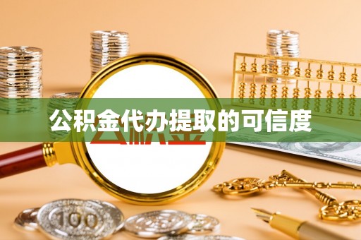 鄄城公积金代办提取的可信度