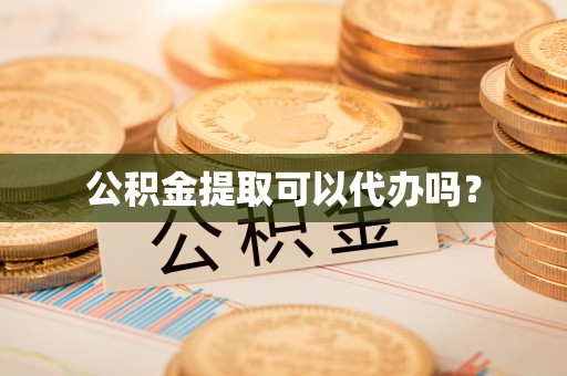 鄄城公积金提取可以代办吗？