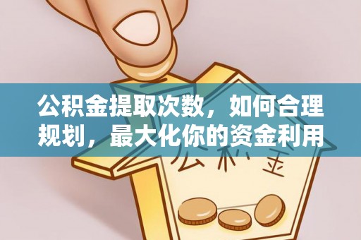 鄄城公积金提取次数，如何合理规划，最大化你的资金利用