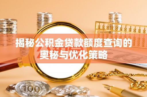 鄄城揭秘公积金贷款额度查询的奥秘与优化策略
