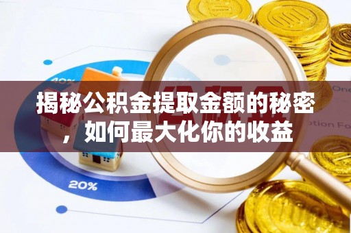 鄄城揭秘公积金提取金额的秘密，如何最大化你的收益